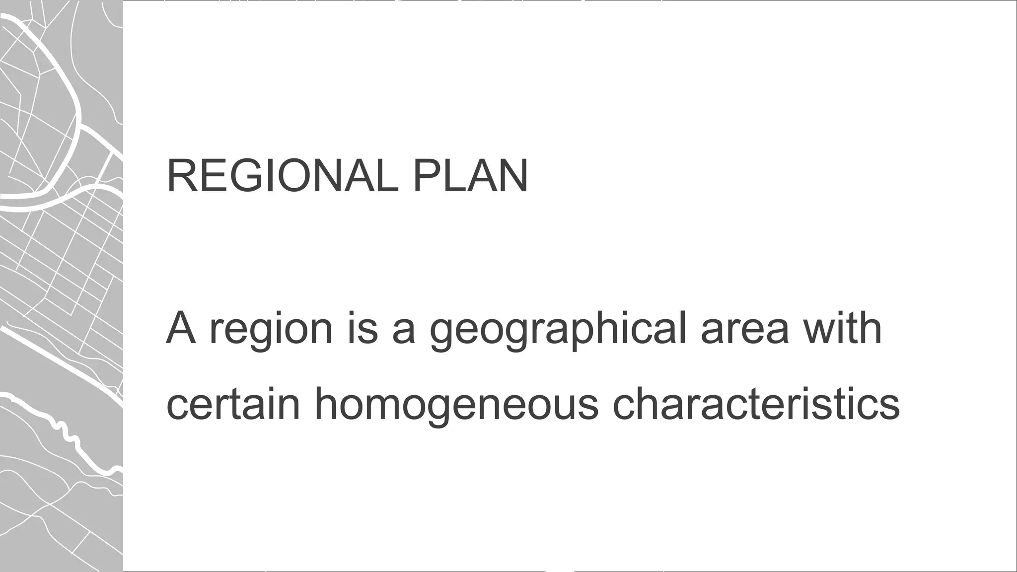 REGIONAL PLAN
A region is a geographical area with
certain homogeneous characteristics
 