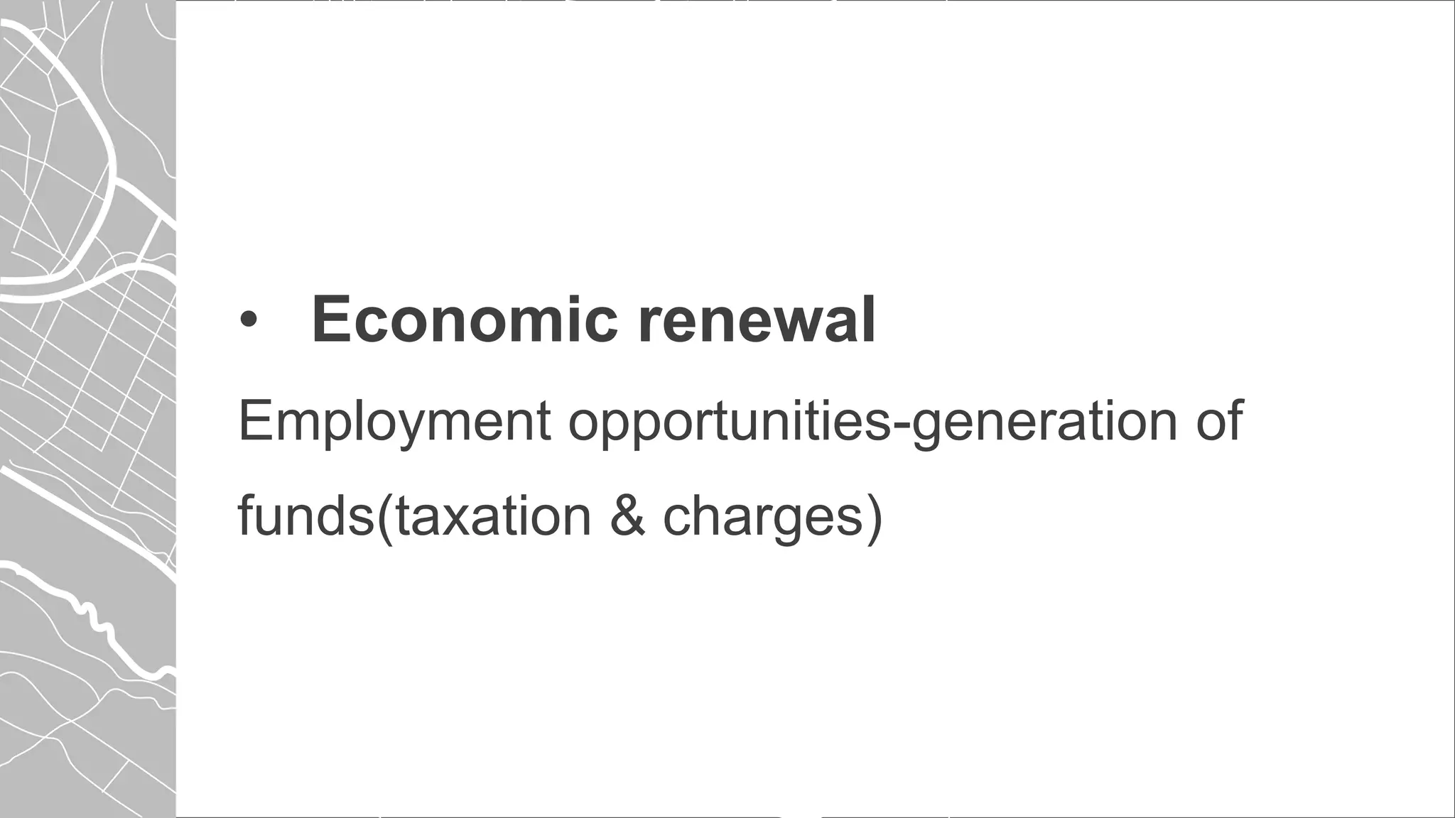 • Economic renewal
Employment opportunities-generation of
funds(taxation & charges)
 