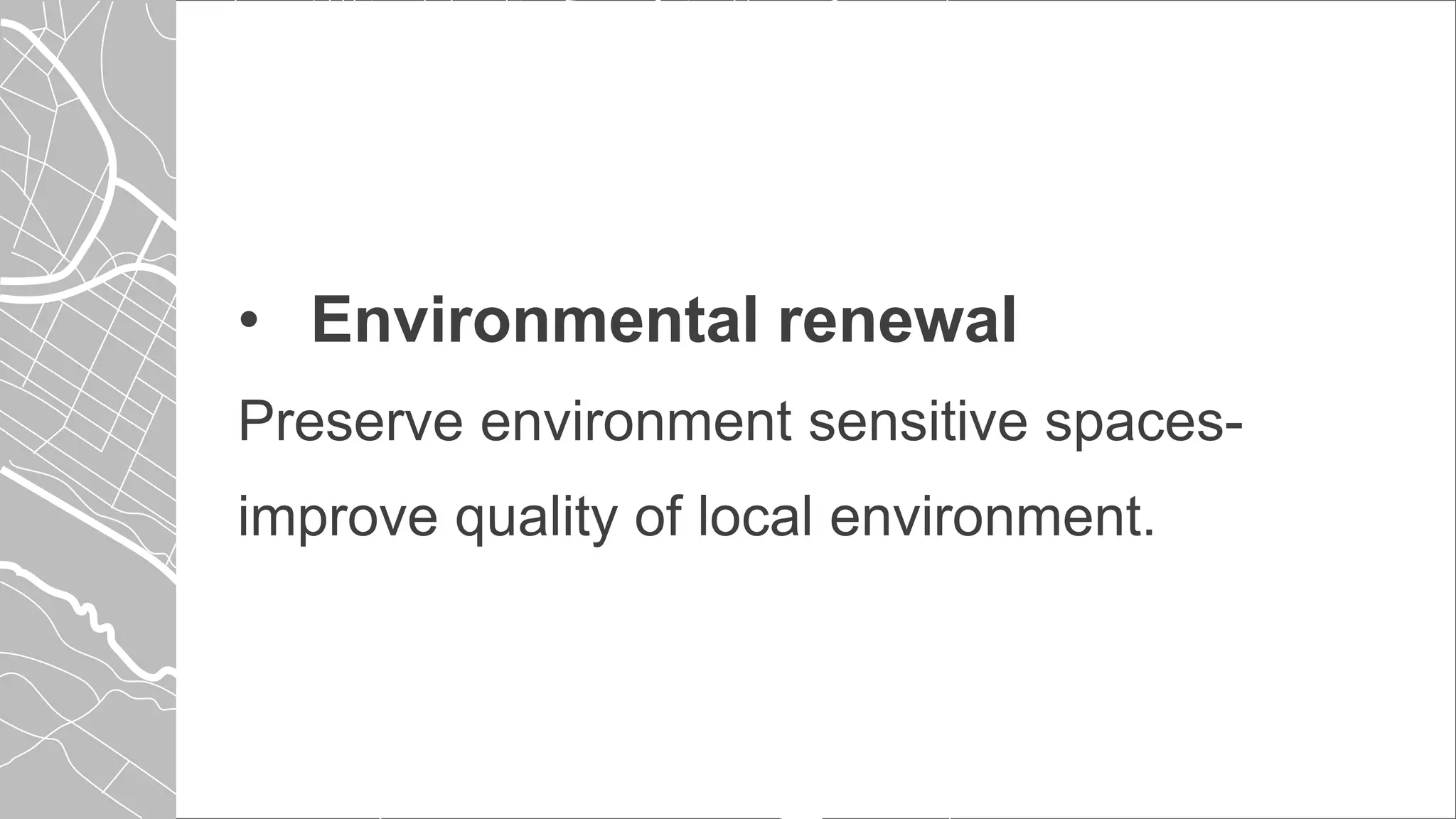 • Environmental renewal
Preserve environment sensitive spaces-
improve quality of local environment.
 