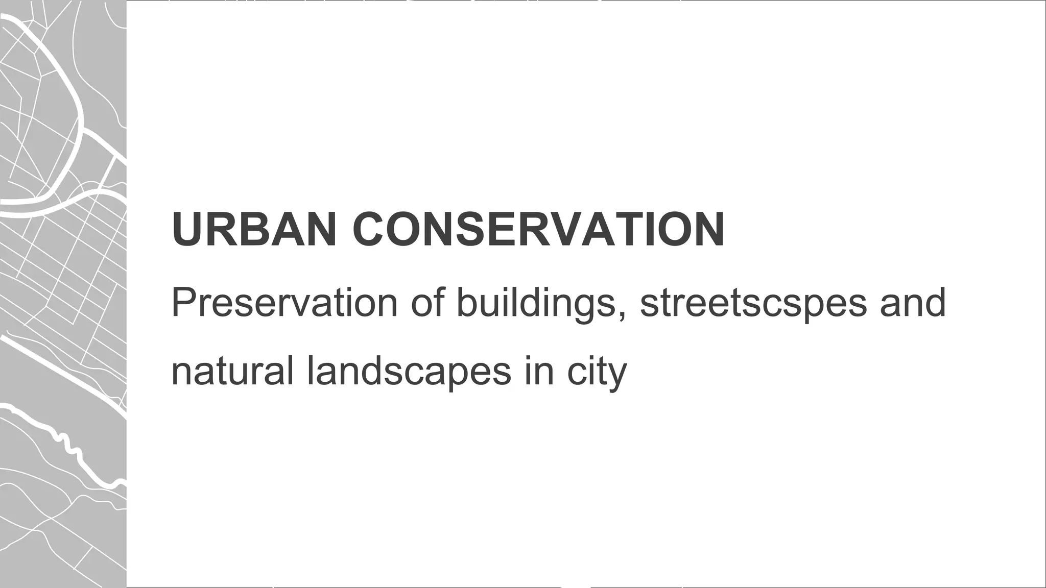 URBAN CONSERVATION
Preservation of buildings, streetscspes and
natural landscapes in city
 