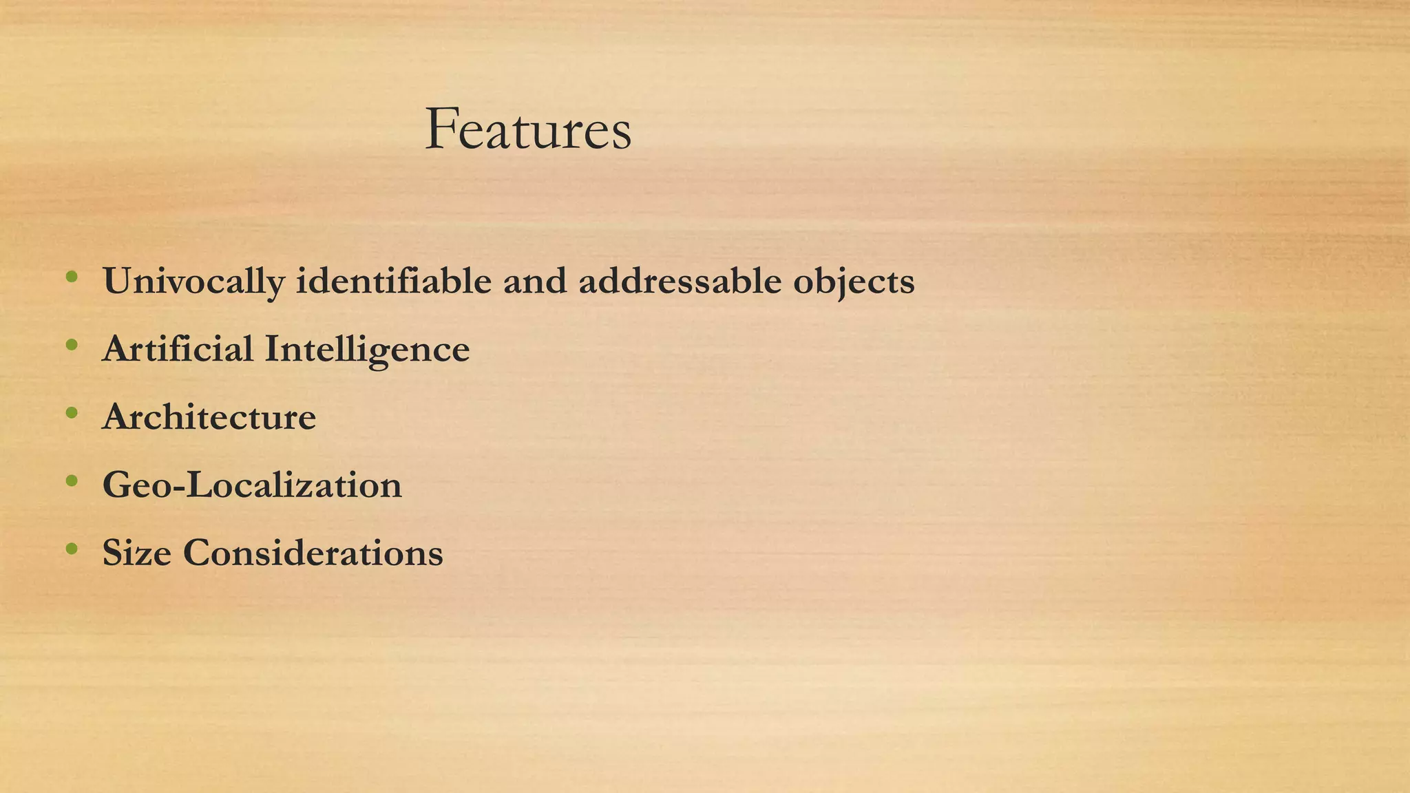 Features
• Univocally identifiable and addressable objects
• Artificial Intelligence
• Architecture
• Geo-Localization
• Size Considerations
 
