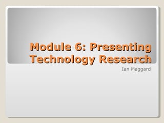 Module 6: Presenting Technology Research Ian Maggard 