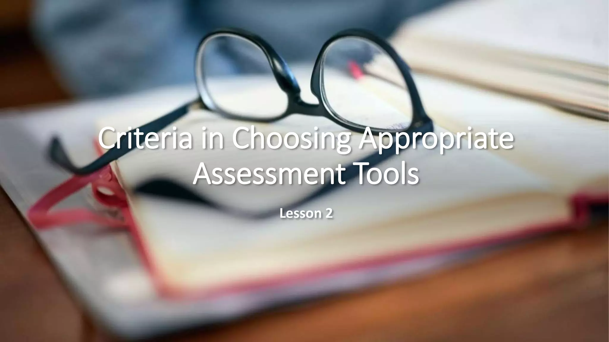 Criteria in Choosing Appropriate
Assessment Tools
Lesson 2
 
