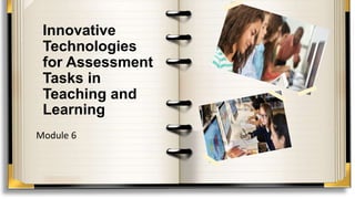 Innovative
Technologies
for Assessment
Tasks in
Teaching and
Learning
Module 6
 