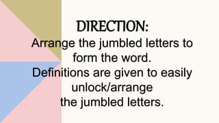 DIRECTION:
Arrange the jumbled letters to
form the word.
Definitions are given to easily
unlock/arrange
the jumbled letters.
 