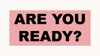 ARE YOU
READY?
 