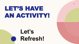 LET’S HAVE
AN ACTIVITY!
46
Let’s
Refresh!
 