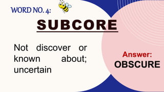 WORD NO. 4:
SUBCORE
Not discover or
known about;
uncertain
Answer:
OBSCURE
 