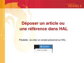 Déposer un article ou
une référence dans HAL
Préalable : se créer un compte personnel sur HAL :
 