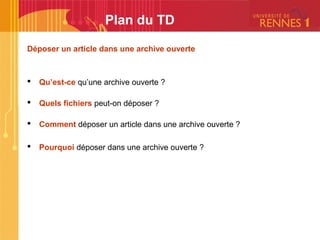 Déposer un article dans une archive ouverte
 Qu’est-ce qu’une archive ouverte ?
 Quels fichiers peut-on déposer ?
 Comment déposer un article dans une archive ouverte ?
 Pourquoi déposer dans une archive ouverte ?
Plan du TD
 