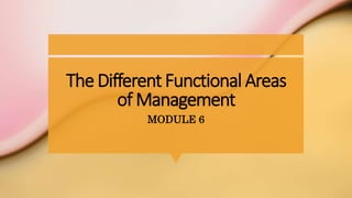 The Different Functional Areas
of Management
MODULE 6
 