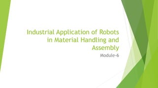 Industrial Application of Robots
in Material Handling and
Assembly
Module-6
 