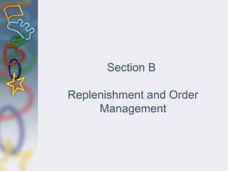 Section B
Replenishment and Order
Management
 