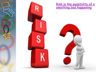 Risk is the possibility of s
omething bad happening
.
 