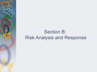 Section B:
Risk Analysis and Response
 