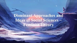 Dominant Approaches and
Ideas of Social Sciences –
Feminist Theory
LESSON 2
 