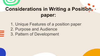 Considerations in Writing a Position
paper:
1. Unique Features of a position paper
2. Purpose and Audience
3. Pattern of Development
 