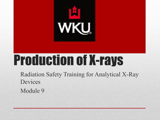 Production of X-rays
Radiation Safety Training for Analytical X-Ray
Devices
Module 9
 