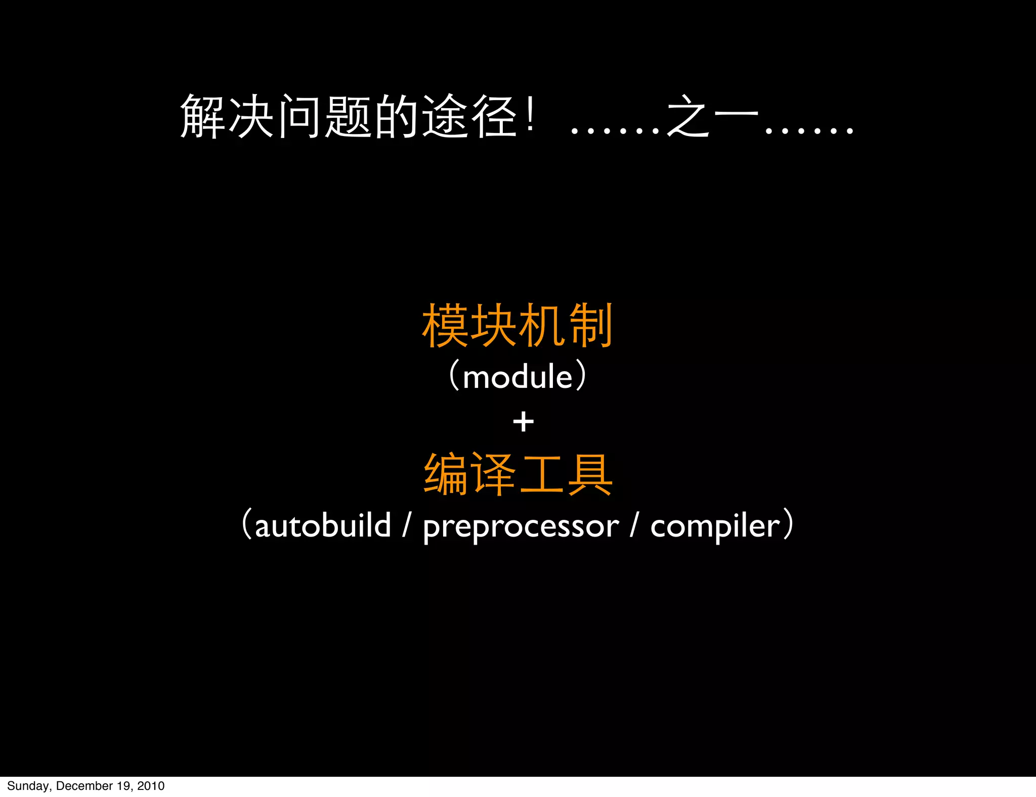 ……          ……




                                         module
                                             +

                            autobuild / preprocessor / compiler




Sunday, December 19, 2010
 