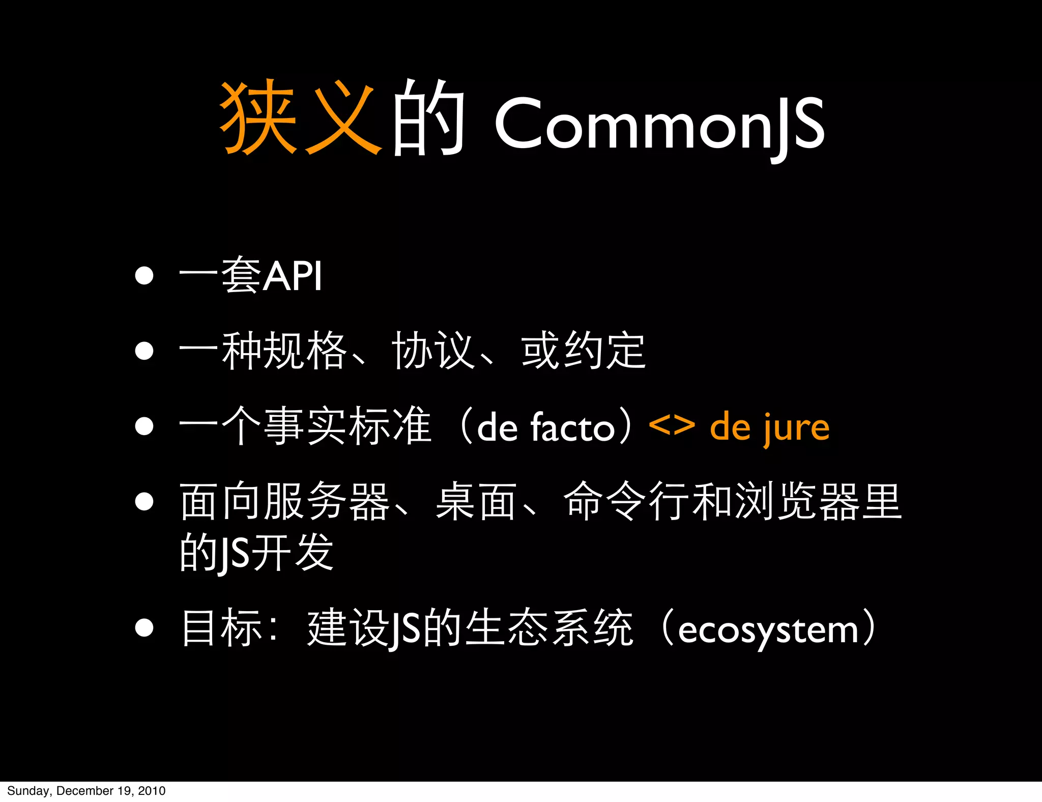 CommonJS

                   •             API

                   •
                   •                        de facto <> de jure

                   •
                            JS

                   •                   JS             ecosystem


Sunday, December 19, 2010
 