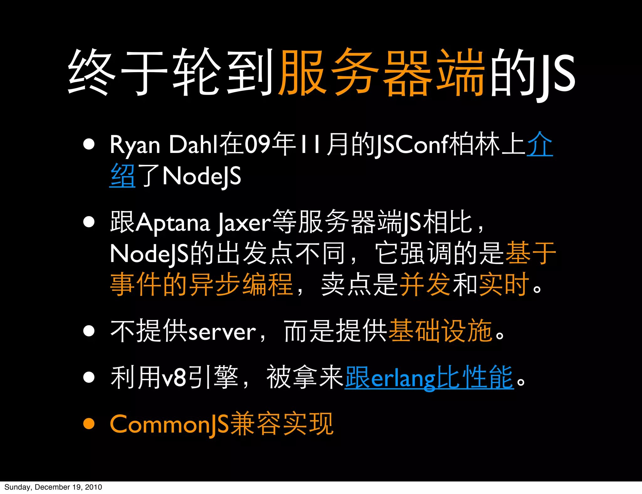 JS
                   • Ryan Dahl           09   11   JSConf
                                NodeJS

                   •         Aptana Jaxer            JS
                            NodeJS


                   •     server

                   • v8                            erlang

                   • CommonJS
Sunday, December 19, 2010
 