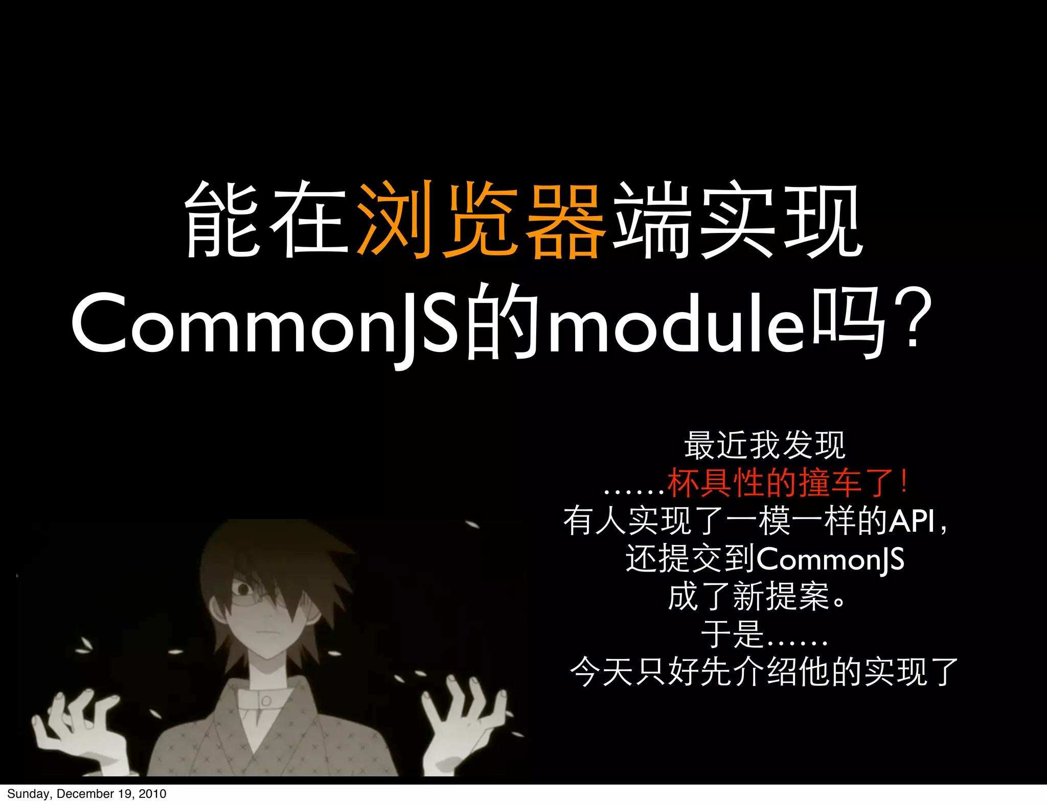 CommonJS module
                            ……
                                        API
                                 CommonJS

                                 ……



Sunday, December 19, 2010
 