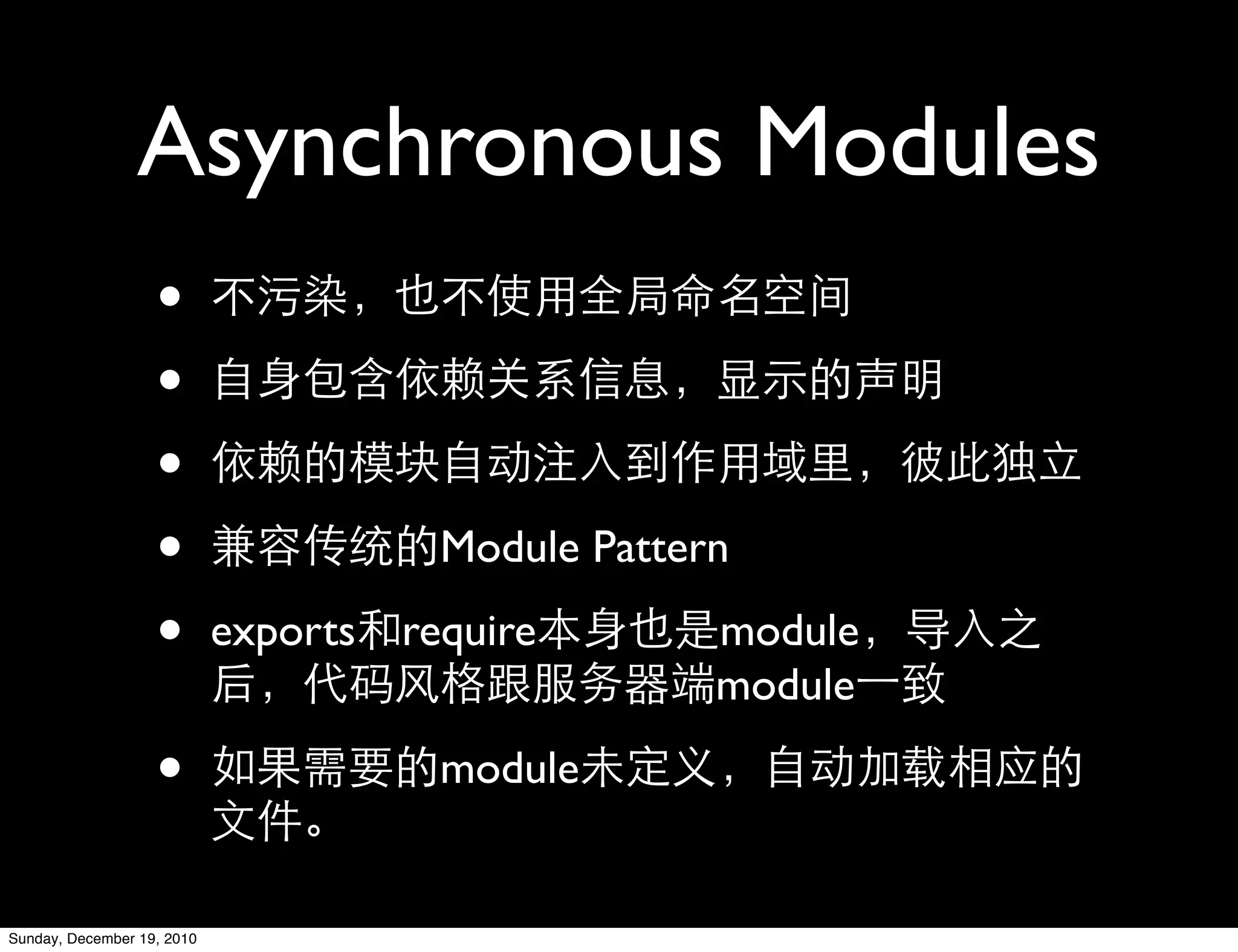 Asynchronous Modules
                   •
                   •
                   •
                   •                  Module Pattern

                   •        exports require        module
                                                   module

                   •                  module


Sunday, December 19, 2010
 