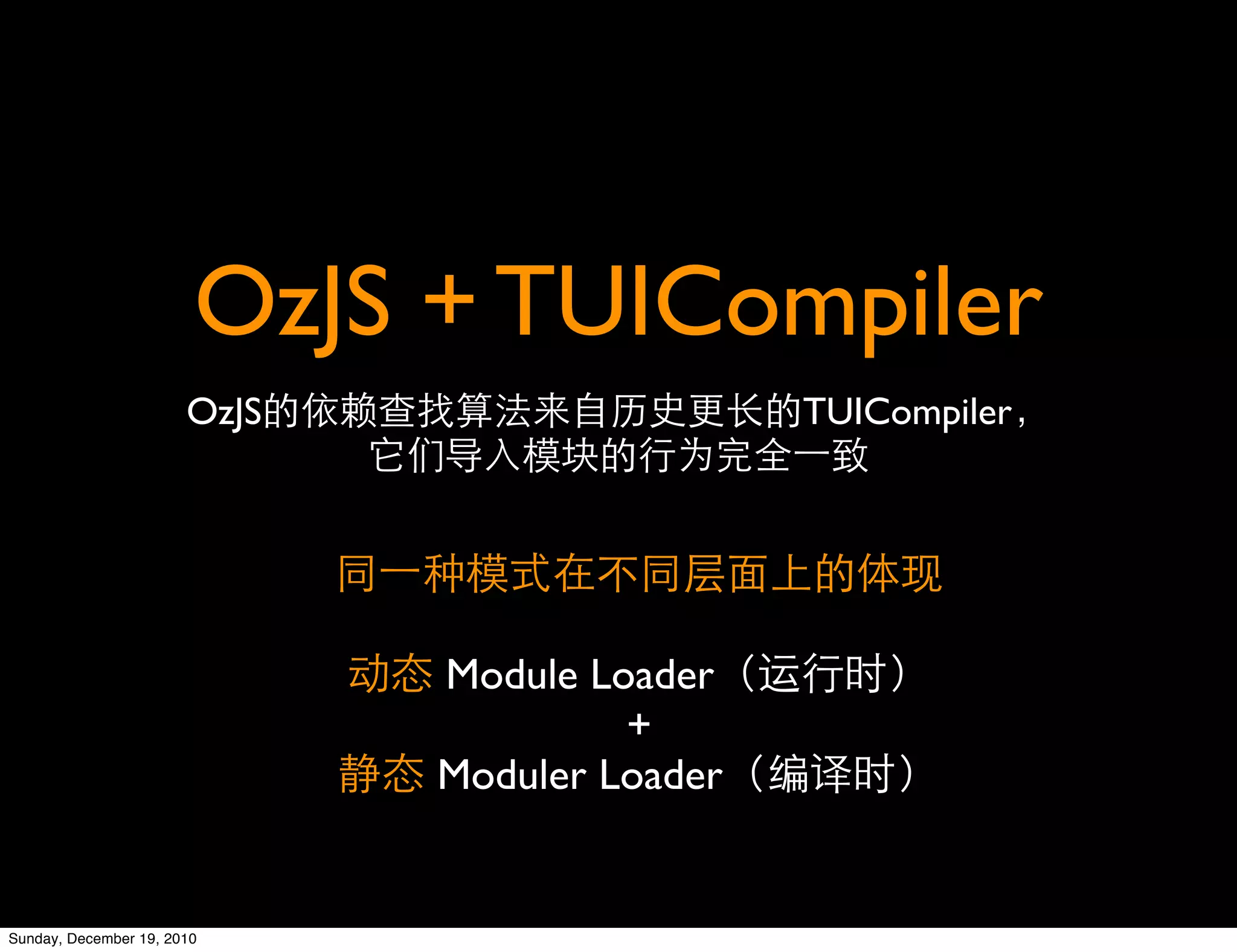 OzJS + TUICompiler
                       OzJS                    TUICompiler




                              Module Loader
                                       +
                              Moduler Loader


Sunday, December 19, 2010
 