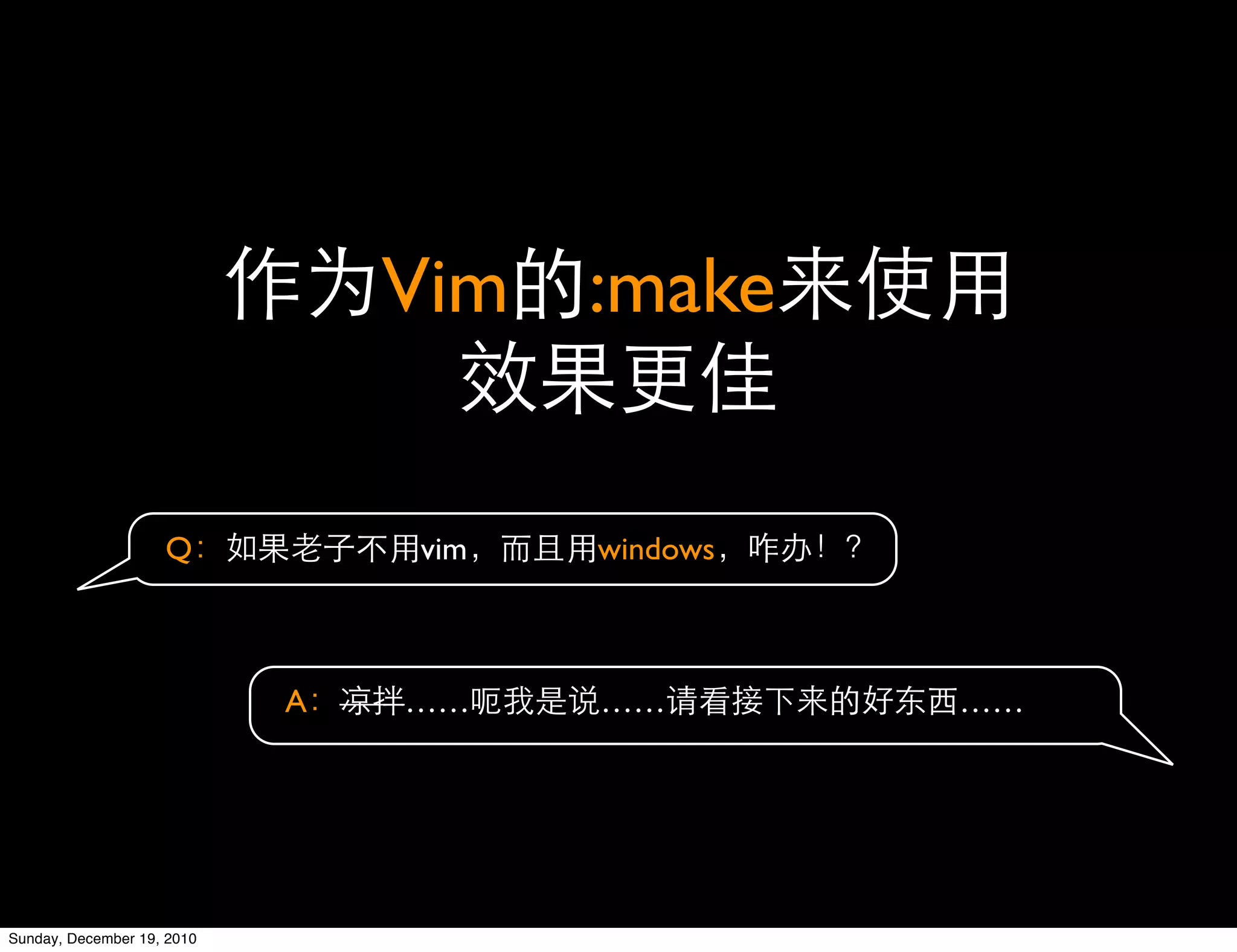 Vim   :make


                    Q           vim   windows



                            A   ……    ……        ……




Sunday, December 19, 2010
 