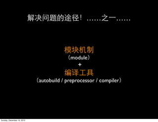 ……          ……




                                         module
                                             +

                            autobuild / preprocessor / compiler




Sunday, December 19, 2010
 