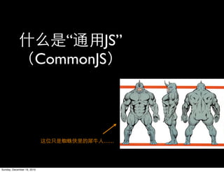 “    JS”
                        CommonJS




                                ……




Sunday, December 19, 2010
 