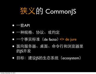 CommonJS

                   •             API

                   •
                   •                        de facto <> de jure

                   •
                            JS

                   •                   JS             ecosystem


Sunday, December 19, 2010
 