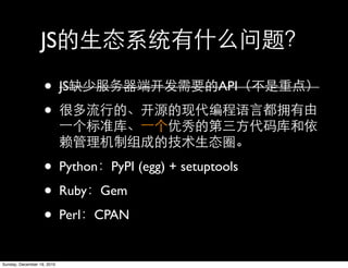 JS

                   •        JS                        API

                   •

                   •        Python PyPI (egg) + setuptools

                   •        Ruby   Gem

                   •        Perl   CPAN


Sunday, December 19, 2010
 
