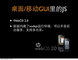 /           GUI   JS
                   • WebOS 2.0
                   •           nodejs




Sunday, December 19, 2010
 