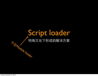 Script loader
                            Mo
                              du
                                 le
                                      loa
                                         de
                                            r




Sunday, December 19, 2010
 