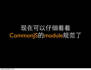 CommonJS module




Sunday, December 19, 2010
 