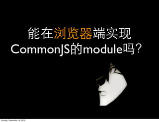 CommonJS module




Sunday, December 19, 2010
 