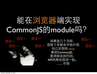 CommonJS module

                                       oz.js
                                  CommonJS

                            API
                                  ……

Sunday, December 19, 2010
 