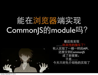 CommonJS module
                            ……
                                        API
                                 CommonJS

                                 ……



Sunday, December 19, 2010
 