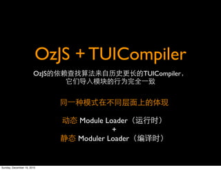 OzJS + TUICompiler
                       OzJS                    TUICompiler




                              Module Loader
                                       +
                              Moduler Loader


Sunday, December 19, 2010
 