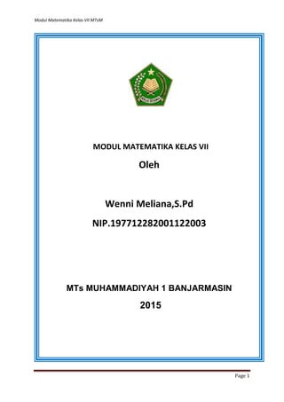 Modul Matematika Kelas VII MTsM
Page 1
MODUL MATEMATIKA KELAS VII
Oleh
Wenni Meliana,S.Pd
NIP.197712282001122003
MTs MUHAMMADIYAH 1 BANJARMASIN
2015
 