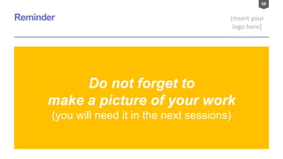68
[Insert your
logo here]
Reminder
Do not forget to
make a picture of your work
(you will need it in the next sessions)
 