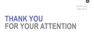 [Insert your
logo here]
78
THANK YOU
FOR YOUR ATTENTION
 