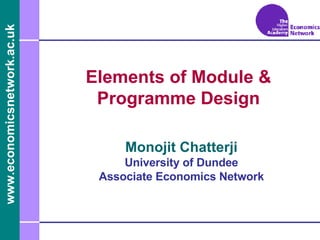 Elements of Module & Programme Design Monojit Chatterji University of Dundee Associate Economics Network 