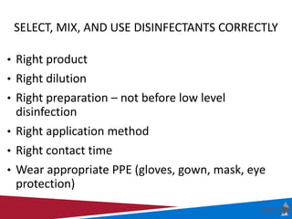 SELECT, MIX, AND USE DISINFECTANTS CORRECTLY
• Right product
• Right dilution
• Right preparation – not before low level
d...