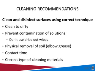 CLEANING RECOMMENDATIONS
Clean and disinfect surfaces using correct technique
• Clean to dirty
• Prevent contamination of ...