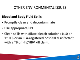 OTHER ENVIRONMENTAL ISSUES
Blood and Body Fluid Spills
• Promptly clean and decontaminate
• Use appropriate PPE
• Clean sp...