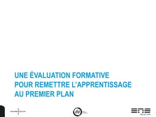 UNE ÉVALUATION FORMATIVE
POUR REMETTRE L’APPRENTISSAGE
AU PREMIER PLAN
 