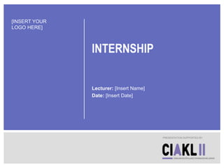 INTERNSHIP
Lecturer: [Insert Name]
Date: [Insert Date]
PRESENTATION SUPPORTED BY
[INSERT YOUR
LOGO HERE]
 
