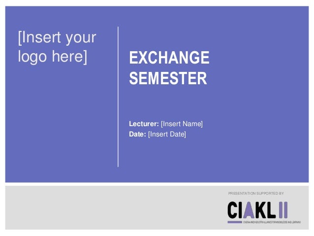 EXCHANGE
SEMESTER
Lecturer: [Insert Name]
Date: [Insert Date]
PRESENTATION SUPPORTED BY
[Insert your
logo here]
 